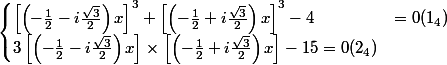 \begin{cases} \left[\left(-\frac{1}{2}-i\frac{\sqrt{3}}{2} \right)x \right]^{3}+\left[\left(-\frac{1}{2}+i\frac{\sqrt{3}}{2} \right)x \right]^{3}-4 &=0(1_4) \\ 3\left[\left(-\frac{1}{2}-i\frac{\sqrt{3}}{2} \right)x \right]\times \left[\left(-\frac{1}{2}+i\frac{\sqrt{3}}{2} \right)x \right]-15= 0(2_4) \end{cases}